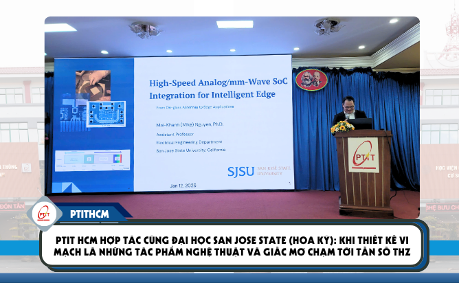 PTIT HCM hợp tác cùng Đại học San Jose State (Hoa Kỳ): Khi thiết kế Vi mạch là những tác phẩm nghệ thuật và giấc mơ chạm tới tần số THz